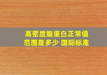 高密度脂蛋白正常值范围是多少 国际标准